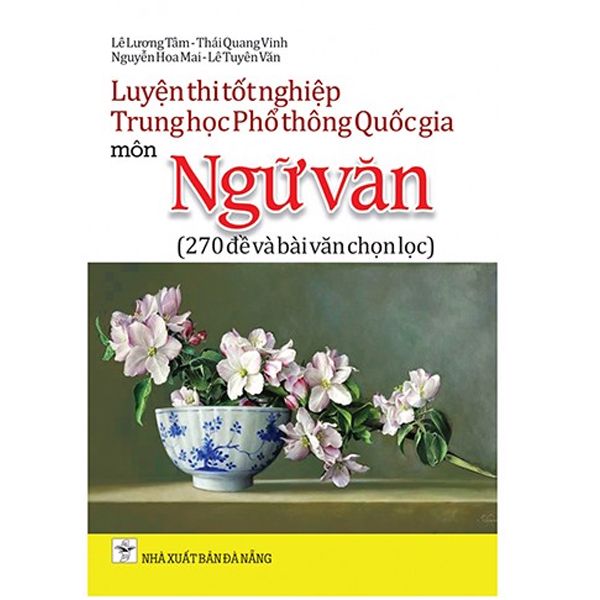Luyện Thi Tốt Nghiệp Trung Học Phổ Thông Quốc Gia Môn Ngữ Văn - 270 Đề Và Bài Văn Chọn Lọc