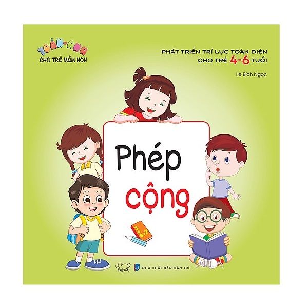 Toán - Anh Cho Trẻ Mầm Non Phép Cộng (Phát Triển Trí Lực Toàn Diện Cho Trẻ 4 - 6 Tuổi)