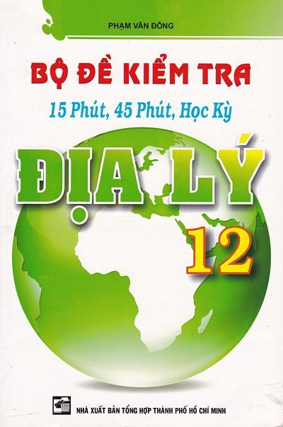 Bộ Đề Kiểm Tra 15 Phút, 45 Phút, Học Kỳ Địa Lí Lớp 12