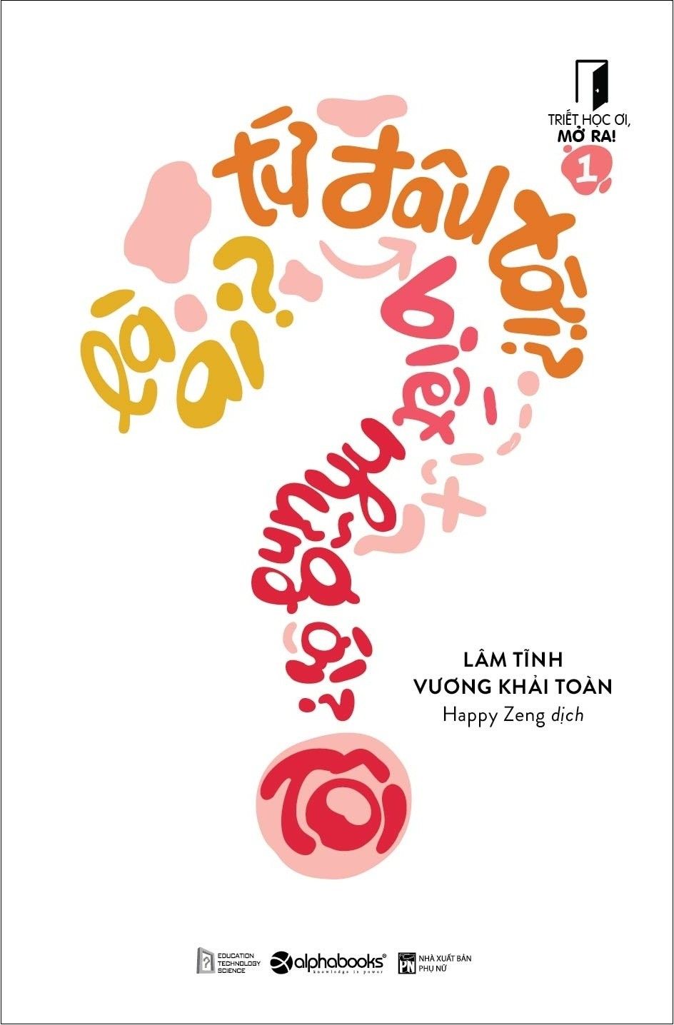 Triết Học Ơi Mở Ra - Tập 1 - Tôi Là Ai ? Tôi Từ Đâu Tới ? Tôi Biết Được Những Gì ?