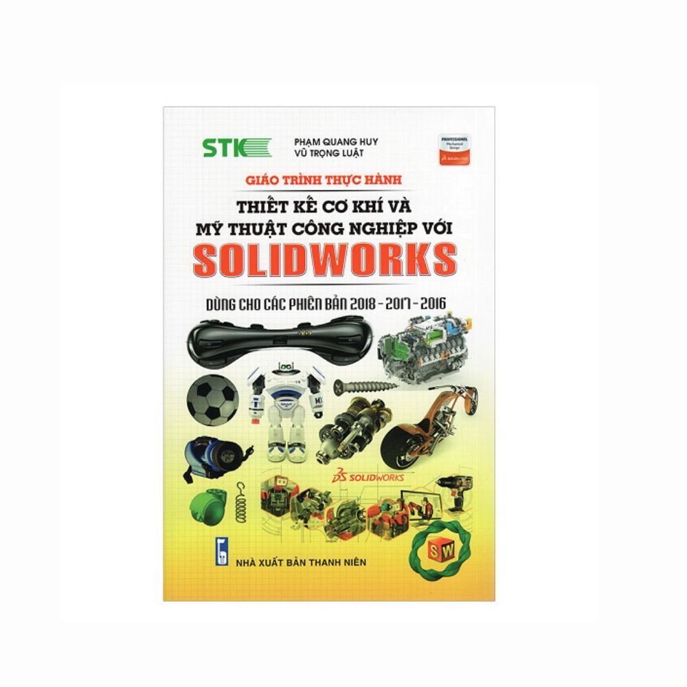 Giáo Trình Thực Hành Thiết Kế Cơ Khí Và Mỹ Thuật Công Nghiệp Với Solidworks (Dùng Cho Các Phiên Bản 2018 - 2017 -2016)