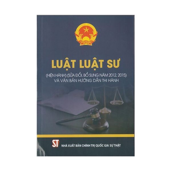 Luật Luật Sư (Hiện Hành) (Sửa Đổi, Bổ Sung Năm 2012, 2015) Và Văn Bản Hướng Dẫn Thi Hành