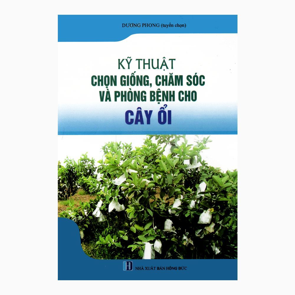 Kỹ Thuật Chọn Giống, Chăm Sóc Và Phòng Bệnh Cho Cây Ổi