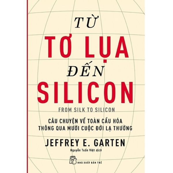 Từ Tơ Lụa Đến Silicon - Câu Chuyện Về Toàn Cầu Hóa Thông Qua 10 Cuộc Đời Lạ Thường