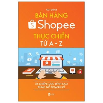  Bán Hàng Shopee Thực Chiến Từ A-Z - 36 Chiến Lược Đỉnh Cao Bùng Nổ Doanh Số 