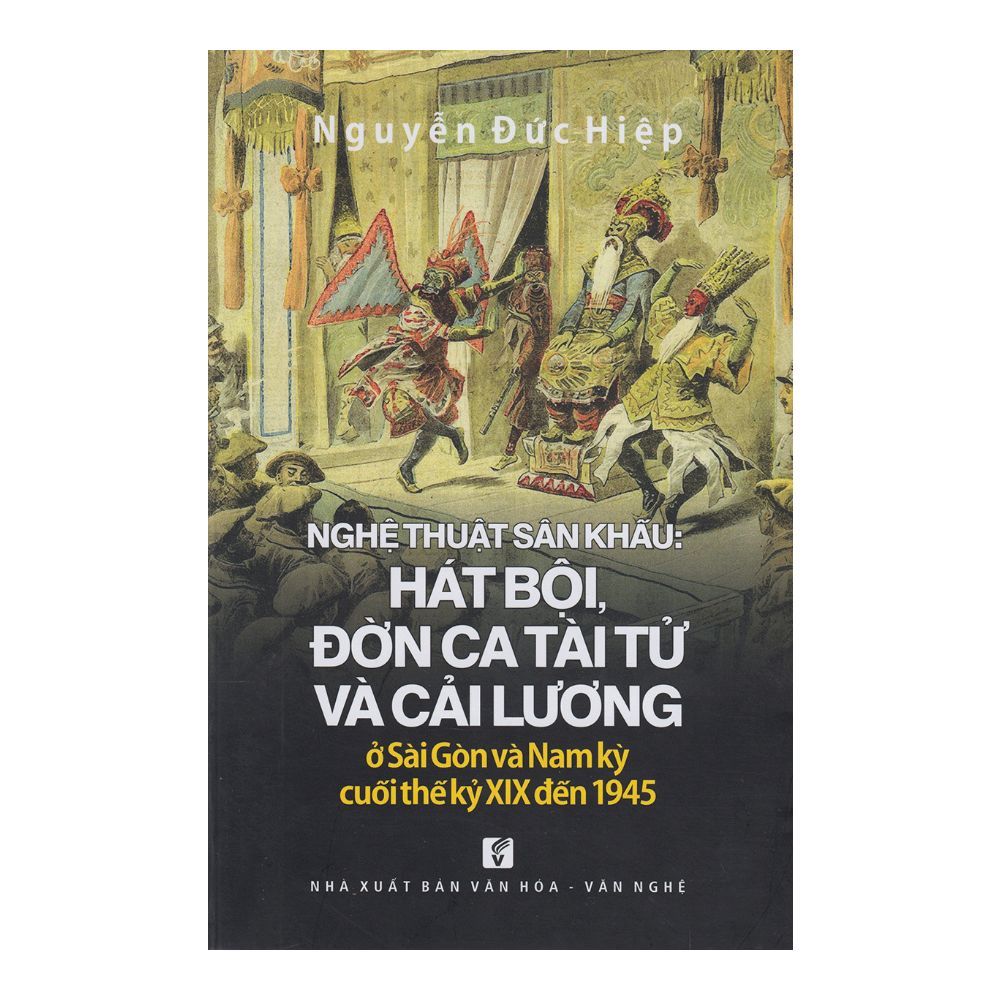 Nghệ Thuật Sân Khấu - Hát Bội, Đờn Ca Tài Tử Và Cải Lương Ở Sài Gòn Và Nam Kỳ Cuối Thế Kỷ XIX Đến 1945