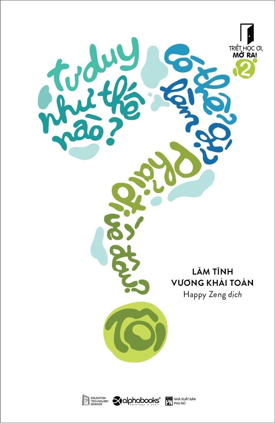 Triết Học Ơi Mở Ra (Tập 2) - Tôi Tư Duy Như Thế Nào? Tôi Có Thể Làm Gì? Tôi Phải Đi Về Đâu?