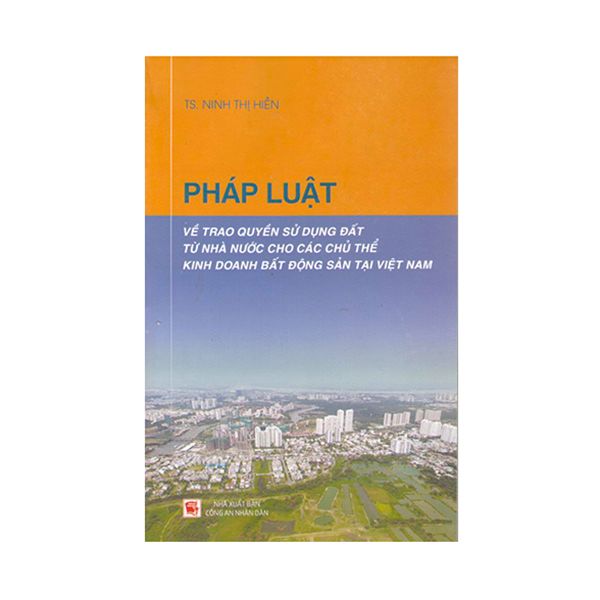 Pháp Luật Về Trao Quyền Sử Dụng Đất Từ Nhà Nước Cho Các Chủ Thể Kinh Doanh Bất Động Sản Tại Việt Nam