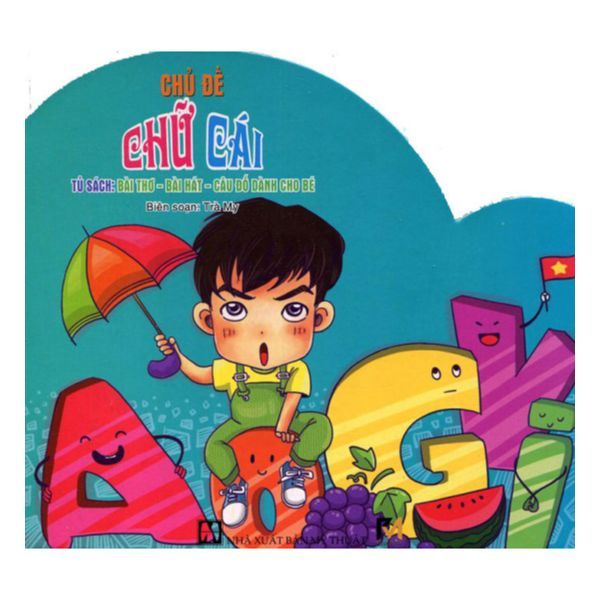 Tủ Sách Bài Thơ - Bài Hát - Câu Đố Dành Cho Bé: Chủ Đề Chữ Cái