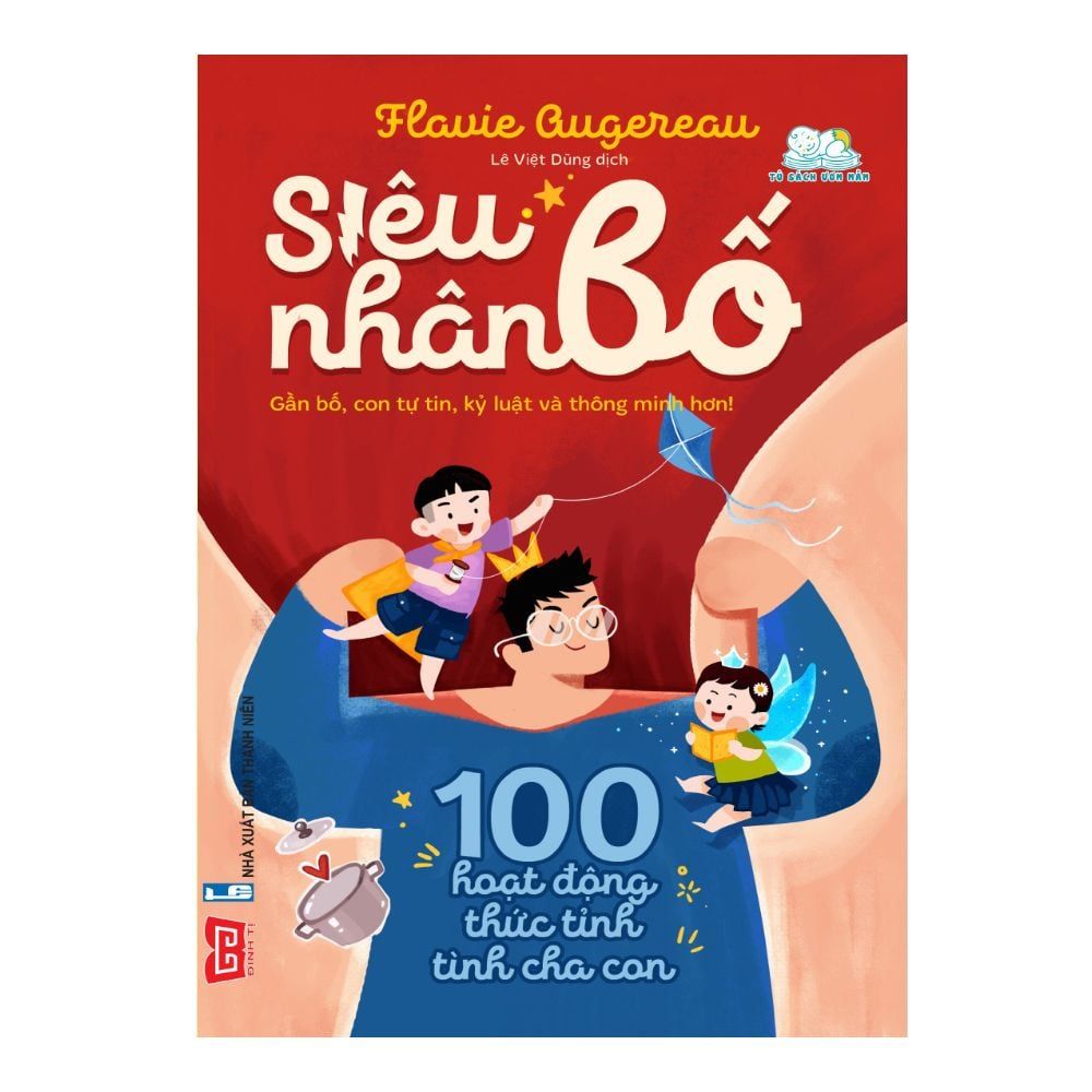 Siêu Nhân Bố - 100 Hoạt Động Thức Tỉnh Tình Cha Con (Gần Bố, Con Tự Tin, Kỷ Luật Và Thông Minh Hơn!)