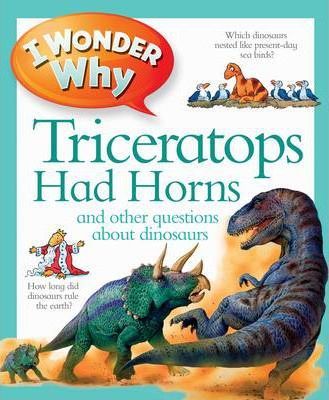 I Wonder Why Triceratops had Horns and other questions about dinosaurs