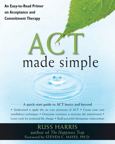 ACT Made Simple: An Easy-To-Read Primer on Acceptance and Commitment Therapy