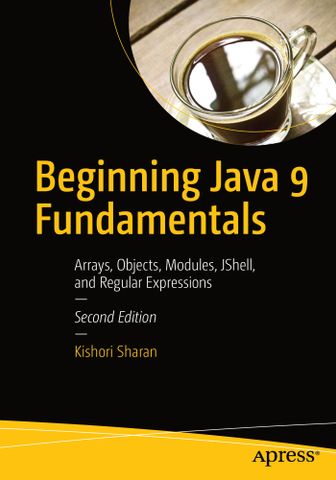 Beginning Java 9 Fundamentals: Arrays, Objects, Modules, JShell, and Regular Expressions 2nd Edition