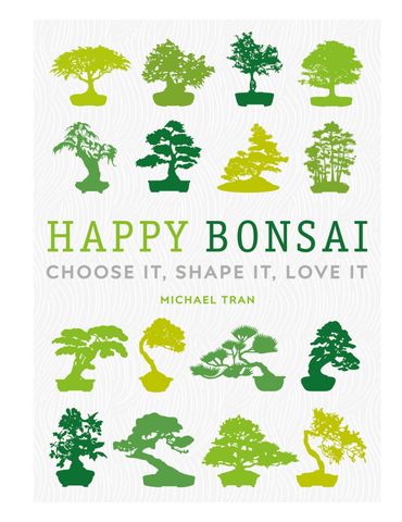 Happy Bonsai: Choose It, Shape It, Love It