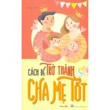 Cách Để Trở Thành Cha Mẹ Tốt