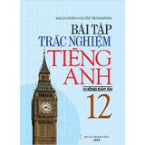 Bài Tập Trắc Nghiệm Tiếng Anh 12 (Không Đáp Án) (Tái Bản 2018)