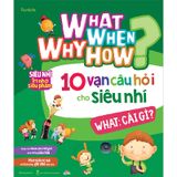 What Why When How? - 10 Vạn Câu Hỏi Cho Siêu Nhí - What: Cái Gì?