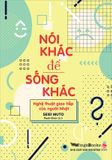 Nói khác để sống khác - Nghệ thuật giao tiếp của người Nhật