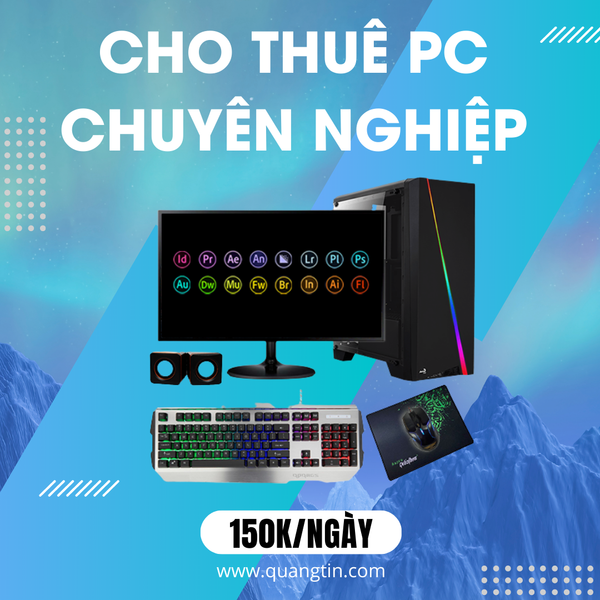 Cho thuê PC cấu hình chuyên nghiệp, cao cấp đẹp giá rẻ dành cho doanh nghiệp