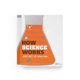 How Science Works - Hiểu Hết Về Khoa Học