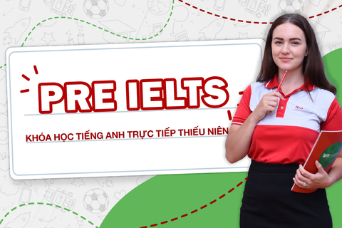 KHÓA HỌC TIẾNG ANH TRỰC TIẾP THIẾU NIÊN PRE - IELTS