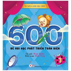 Tủ Sách Giáo Dục Sớm - 600 Đề Vui Học Phát Triển Toàn Diện - 1