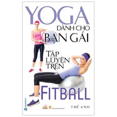 Yoga Dành Cho Bạn Gái Tập Luyện Trên Fitball ( Tái Bản)