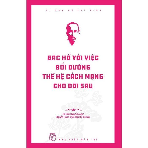 Di Sản Hồ Chí Minh - Bác Hồ Với Việc Bồi Dưỡng Thế Hệ Cách Mạng Cho Đời Sau -
Hà Minh Hồng chủ biên, Nguyễn Thanh Tuyền, Ngô Thị Thu Hoài