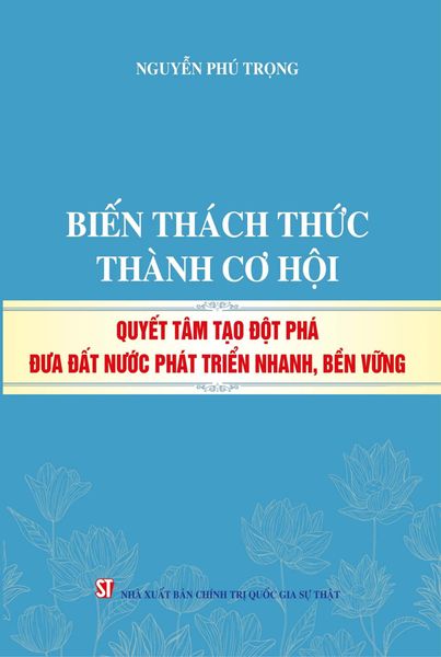 Biến Thách Thức Thành Cơ Hội - Quyết Tâm Tạo Đột Phá Đưa Đất Nước Phát Triển Nhanh, Bền Vững - Nguyễn Phú Trọng (XB 2024)