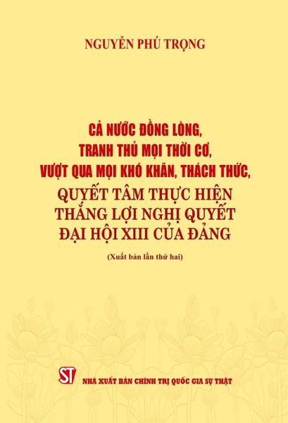 Cả Nước Đồng Lòng, Tranh Thủ Mọi Thời Cơ, Vượt Qua Mọi Khó Khăn, Thách Thức, Quyết Tâm Thực Hiện Thắng Lợi Nghị Quyết Đại Hội XIII Của Đảng - Nguyễn Phú Trọng (XB 2024)