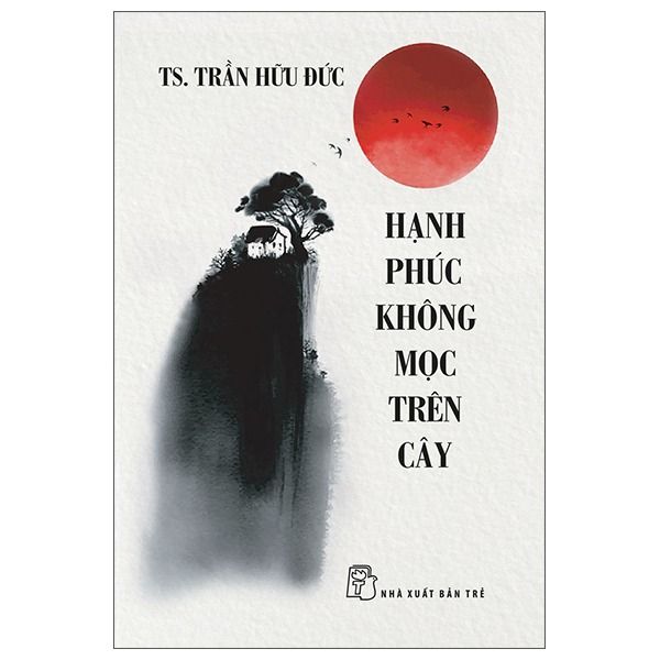 Hạnh Phúc Không Mọc Trên Cây - TS. Trần Hữu Đức