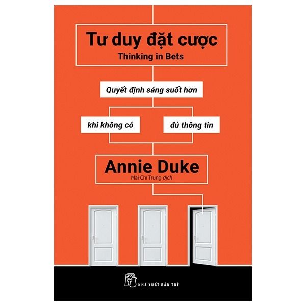 Tư Duy Đặt Cược: Quyết Định Sáng Suốt Hơn Khi Không Có Đủ Thông Tin - Thinking In Bets - Annie Duke