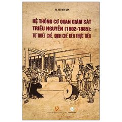  Hệ thống cơ quan giám sát triều Nguyễn (1802-1885): từ thiết chế, định chế đến thực tiễn (Mềm) 