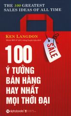 100 Ý Tưởng Bán Hàng Hay Nhất Mọi Thời Đại (Tái Bản 2019)