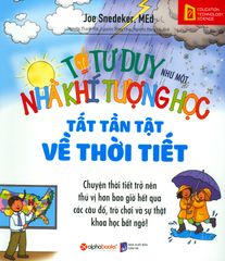 Tớ Tư Duy Như Một Nhà Khí Tượng Học - Tất Tần Tật Về Thời Tiết (Tái Bản 2019)