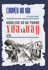 Chuyện Hà Nội - Khảo Cứu Về Hà Thành Xưa Và Nay