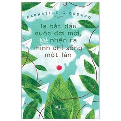 Ta Bắt Đầu Cuộc Đời Mới, Khi Nhận Ra Mình Chỉ Sống Một Lần