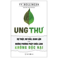 Ung Thư - Sự Thật, Hư Cấu Và Gian Lận - Những Phương Pháp Chữa Bệnh Không Độc Hại (Tái Bản 2021)