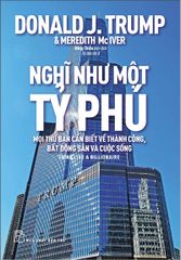 Nghĩ Như Một Tỷ Phú - Mọi Thứ Bạn Cần Biết Về Thành Công, Bất Động Sản Và Cuộc Sống (Tái Bản 2022)