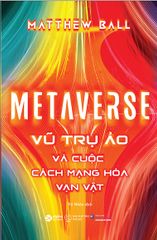 Metaverse - Vũ Trụ Ảo Và Cuộc Cách Mạng Hóa Vạn Vật