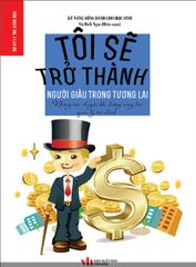 Tôi Sẽ Trở Thành Người Giàu Trong Tương Lai - Những Câu Chuyện Bồi Dưỡng Năng Lực Quản Lý Tài Chính