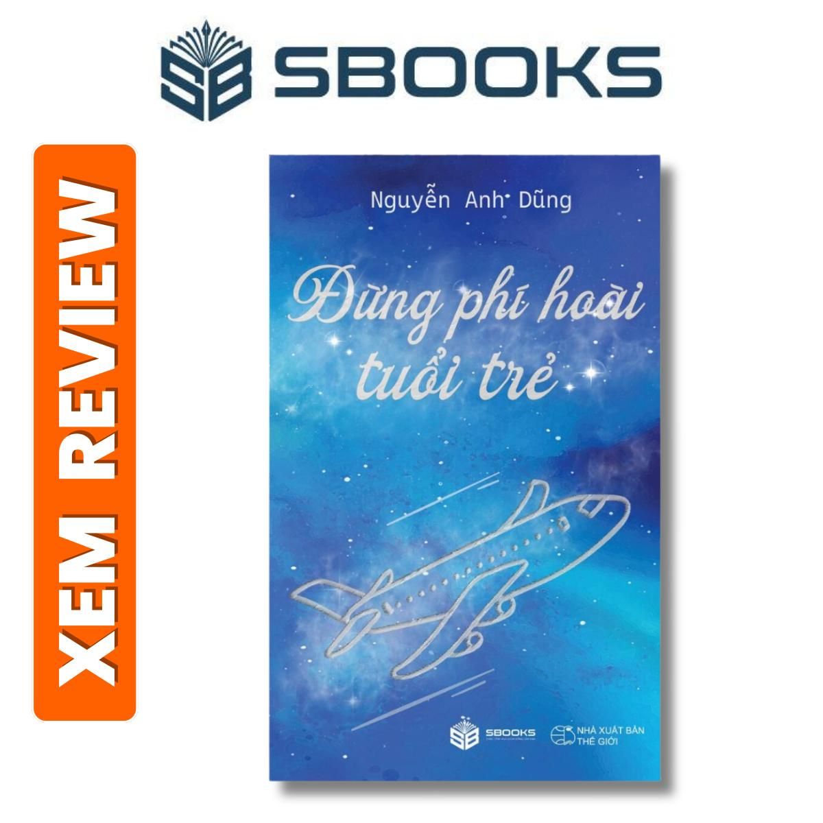 Sách - Đừng Phí Hoài Tuổi Trẻ - Nguyễn Anh Dũng - sách phát triển bản thân nên đọc 2024 - Sách SBOOKS chính hãng