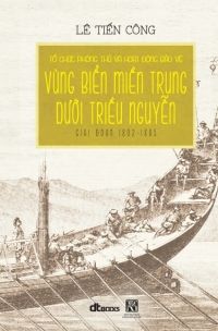 Tổ Chức Phòng Thủ Và Hoạt Động Bảo Vệ Vùng Biển Miền Trung Dưới Triều Nguyễn Giai Đoạn 1802 -1885 - Bìa Cứng