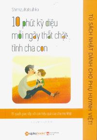 Tủ sách Nhật dành cho Phụ huynh Việt – 10 phút kỳ diệu mỗi ngày thắt chặt tình cha con