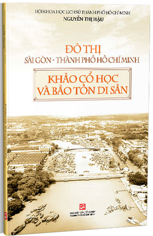 Đô thị Sài Gòn - Thành phố Hồ Chí Minh - Khảo cổ học và bảo tồn di sản (Tái Bản 2019) - Hội khoa học lịch sử Thành phố Hồ Chí Minh - Nguyễn Thị Hậu