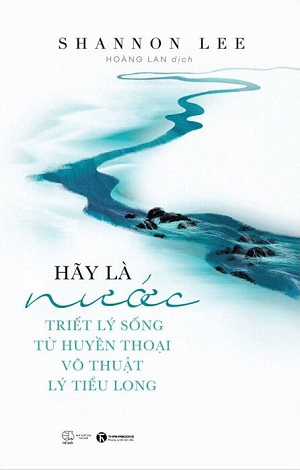Hãy Là Nước - Triết Lý Sống Từ Huyền Thoại Võ Thuật Lý Tiểu Long - Shannon Lee