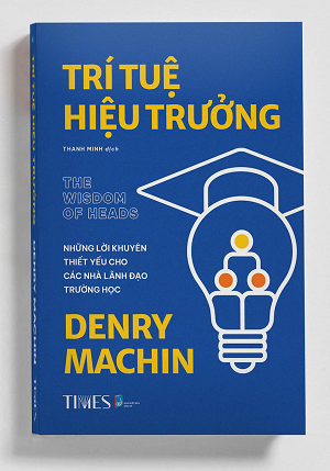TRÍ TUỆ HIỆU TRƯỞNG - Những lời khuyên thiết yếu cho các nhà lãnh đạo trường học - Denry Machin