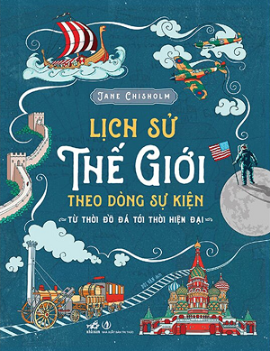 Lịch Sử Thế Giới Theo Dòng Sự Kiện - Từ Thời Đồ Đá Tới Thời Hiện Đại (Tái bản 2023) - Jane Chisholm