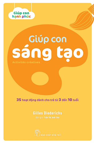 GIÚP CON SÁNG TẠO - 35 HOẠT ĐỘNG DÀNH CHO TRẺ TỪ 3 ĐẾN 10 TUỔI - Gilles Diederichs