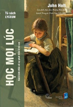 Học Mọi Lúc - Sách kinh điển về sự phát triển ở trẻ em - John Holt